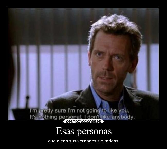 Esas personas - que dicen sus verdades sin rodeos.