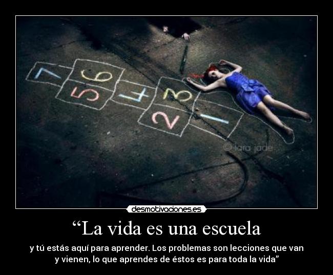 “La vida es una escuela - y tú estás aquí para aprender. Los problemas son lecciones que van
y vienen, lo que aprendes de éstos es para toda la vida”