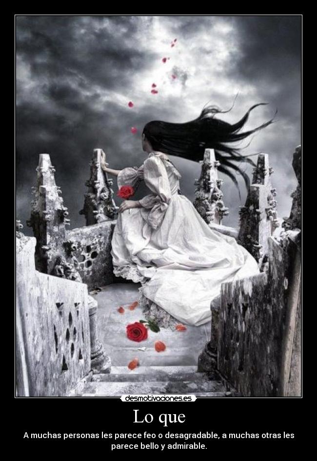 Lo que - A muchas personas les parece feo o desagradable, a muchas otras les
parece bello y admirable.