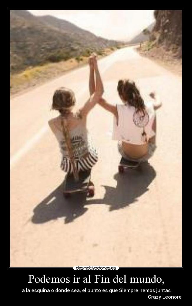 Podemos ir al Fin del mundo, - a la esquina o donde sea, el punto es que Siempre iremos juntas
Crazy Leonore