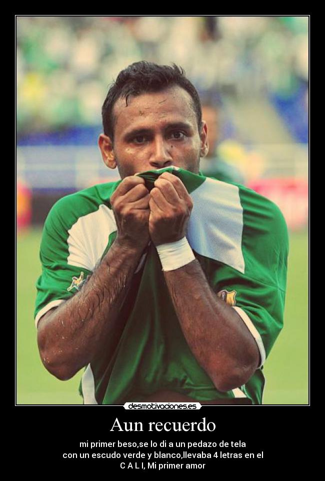 Aun recuerdo - mi primer beso,se lo di a un pedazo de tela
con un escudo verde y blanco,llevaba 4 letras en el
C A L I, Mi primer amor