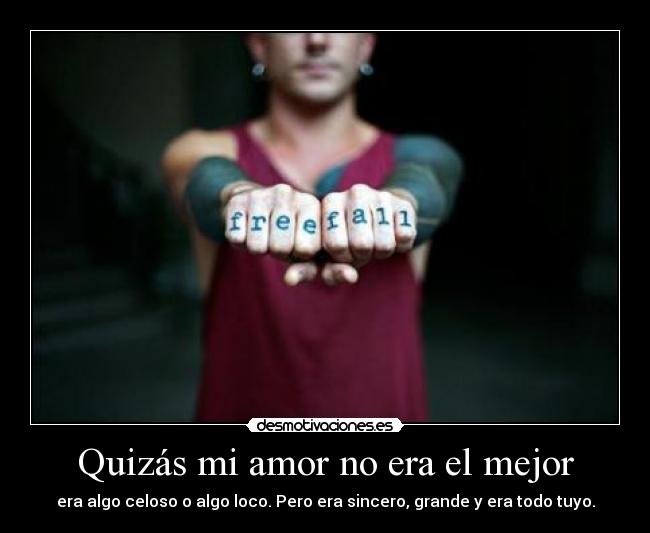 Quizás mi amor no era el mejor - era algo celoso o algo loco. Pero era sincero, grande y era todo tuyo.