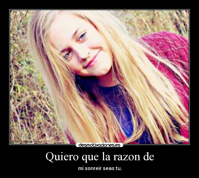 Quiero que la razon de - mi sonreir seas tu.