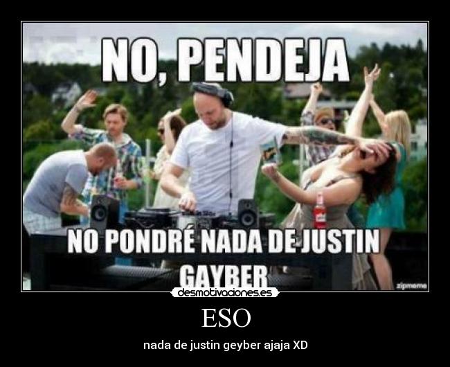 ESO - nada de justin geyber ajaja XD