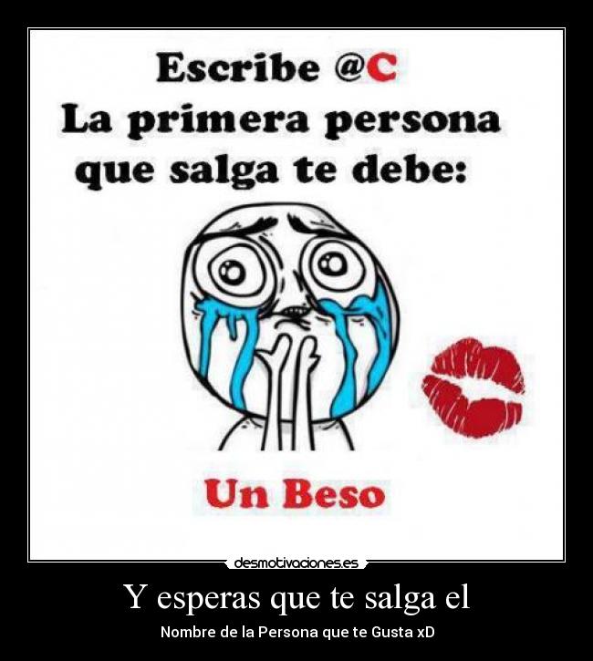 Y esperas que te salga el - 