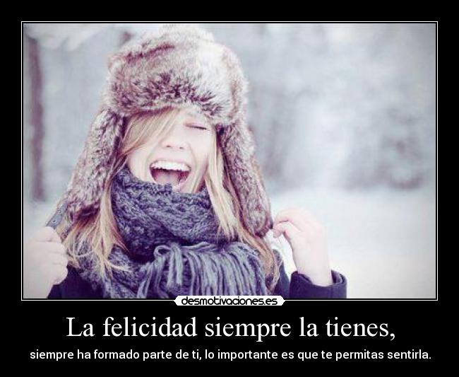 La felicidad siempre la tienes, -