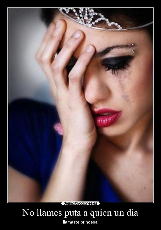No llames puta a quien un día - llamaste princesa.