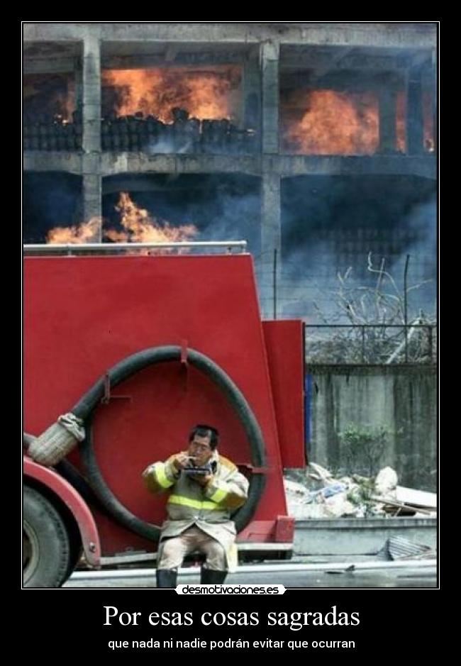 Por esas cosas sagradas - que nada ni nadie podrán evitar que ocurran