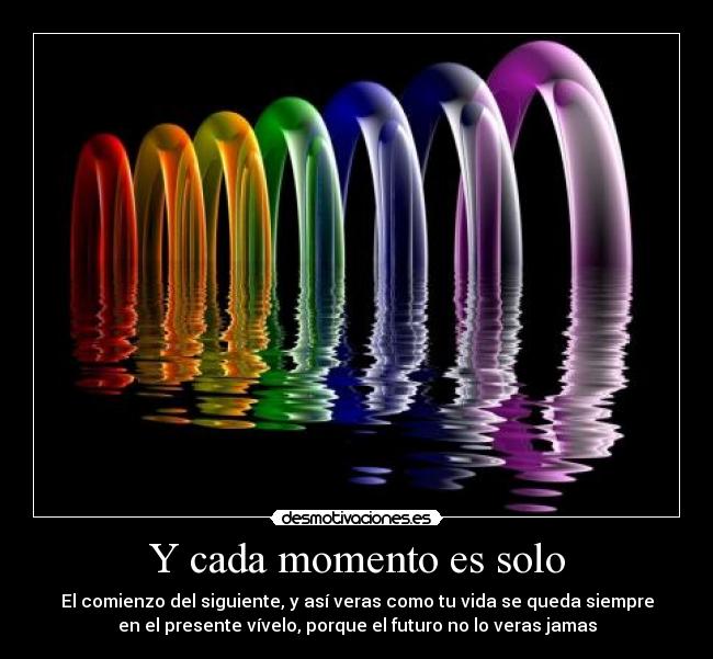 Y cada momento es solo -