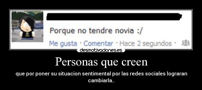 Personas que creen - que por poner su situacion sentimental por las redes sociales lograran cambiarla..