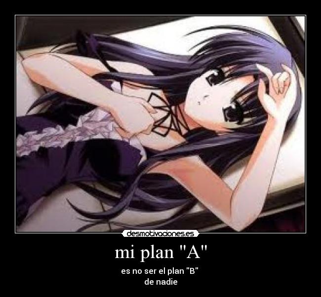 mi plan A - es no ser el plan B 
de nadie