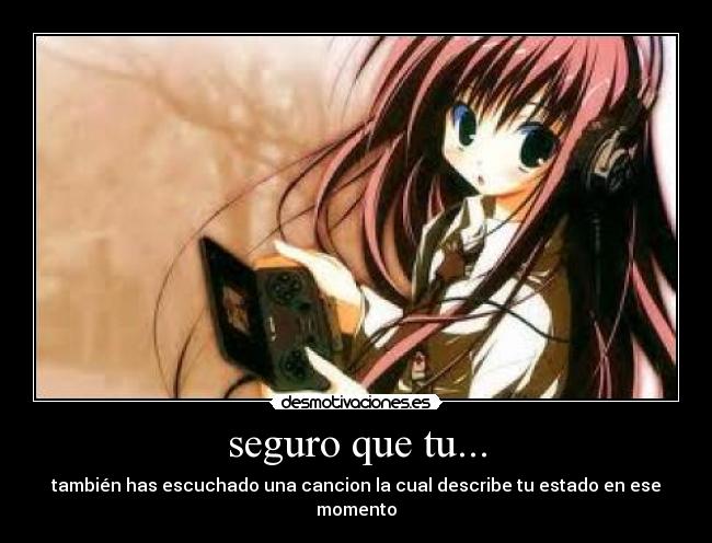 seguro que tu... - también has escuchado una cancion la cual describe tu estado en ese momento