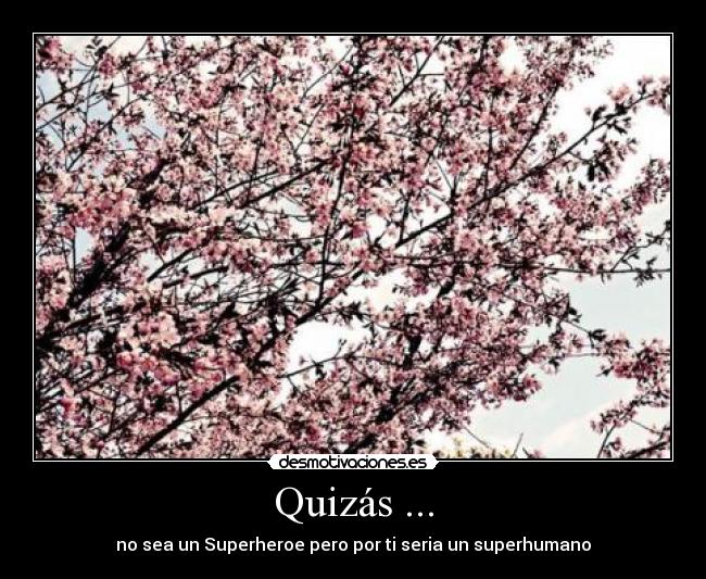 Quizás ... - no sea un Superheroe pero por ti seria un superhumano