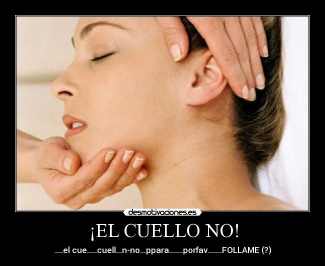 ¡EL CUELLO NO! - ....el cue.....cuell...n-no...ppara.......porfav.......FOLLAME (?)