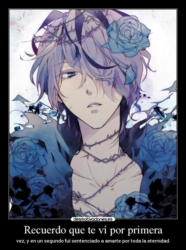 Recuerdo que te ví por primera - vez, y en un segundo fuí sentenciado a amarte por toda la eternidad.
