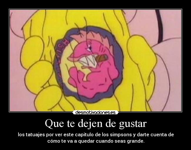 Que te dejen de gustar - los tatuajes por ver este capitulo de los simpsons y darte cuenta de
cómo te va a quedar cuando seas grande.