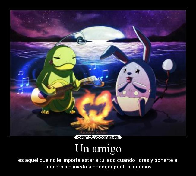 Un amigo - es aquel que no le importa estar a tu lado cuando lloras y ponerte el
hombro sin miedo a encoger por tus lágrimas