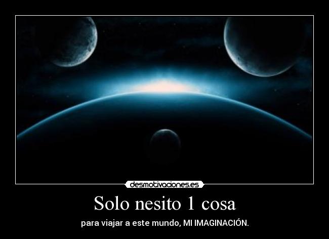Solo nesito 1 cosa - para viajar a este mundo, MI IMAGINACIÓN.