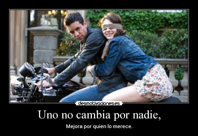 Uno no cambia por nadie, - Mejora por quien lo merece.