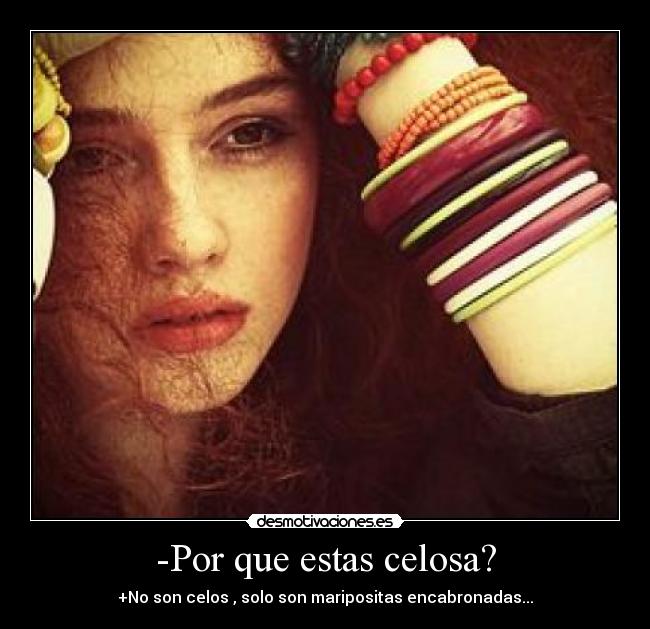 -Por que estas celosa? - +No son celos , solo son maripositas encabronadas...