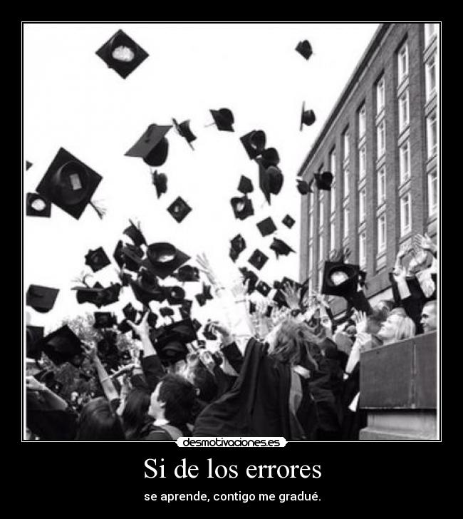 Si de los errores - se aprende, contigo me gradué.
