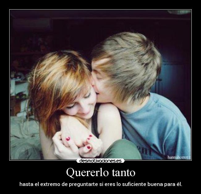 Quererlo tanto - hasta el extremo de preguntarte si eres lo suficiente buena para él.