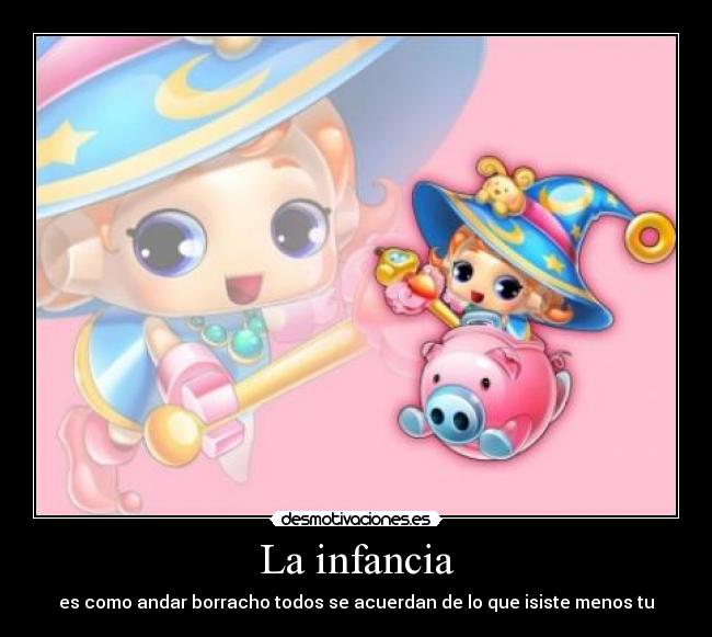 La infancia - es como andar borracho todos se acuerdan de lo que isiste menos tu