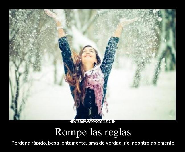 Rompe las reglas - Perdona rápido, besa lentamente, ama de verdad, ríe incontrolablemente