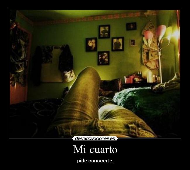 Mi cuarto - pide conocerte.