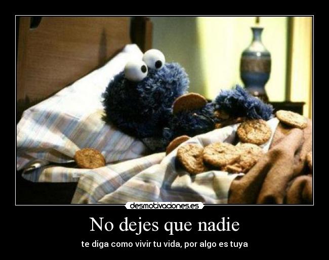 No dejes que nadie - te diga como vivir tu vida, por algo es tuya