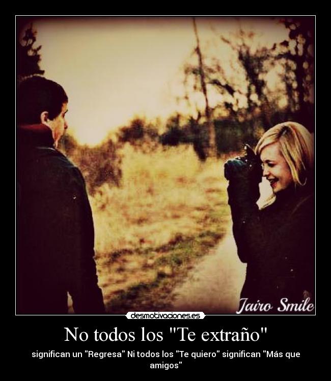 No todos los Te extraño - significan un Regresa Ni todos los Te quiero significan Más que amigos