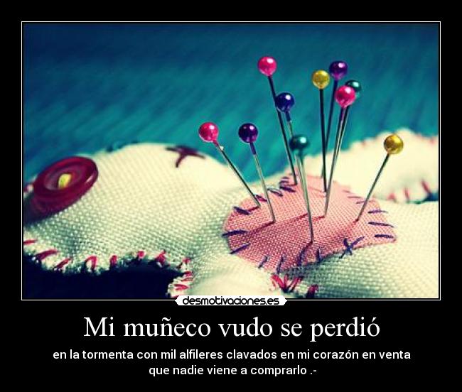 Mi muñeco vudo se perdió - en la tormenta con mil alfileres clavados en mi corazón en venta
 que nadie viene a comprarlo .-