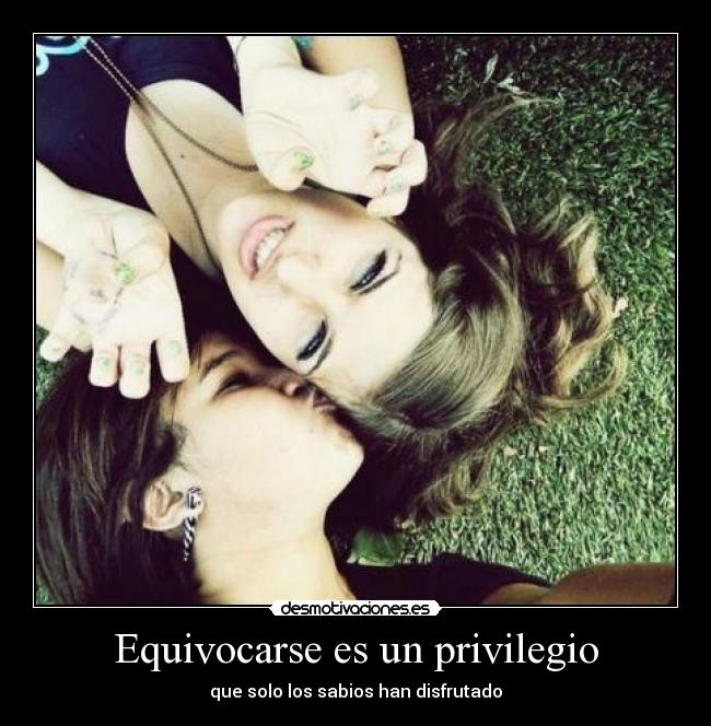 Equivocarse es un privilegio -