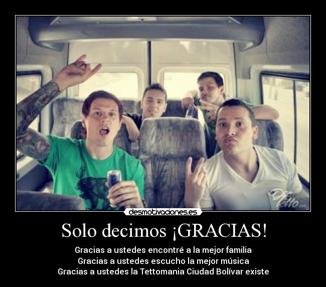 Solo decimos ¡GRACIAS! - Gracias a ustedes encontré a la mejor familia
Gracias a ustedes escucho la mejor música
Gracias a ustedes la Tettomania Ciudad Bolívar existe