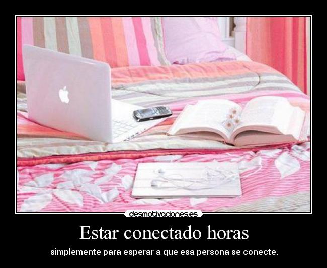 Estar conectado horas - simplemente para esperar a que esa persona se conecte.