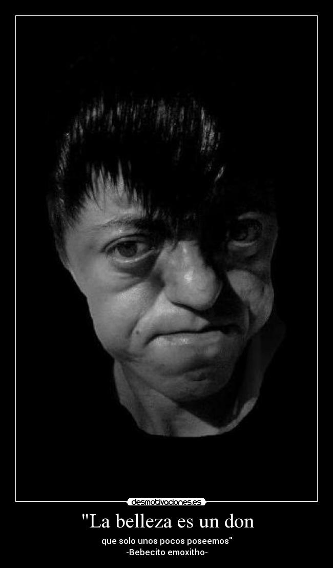 La belleza es un don - que solo unos pocos poseemos
-Bebecito emoxitho-