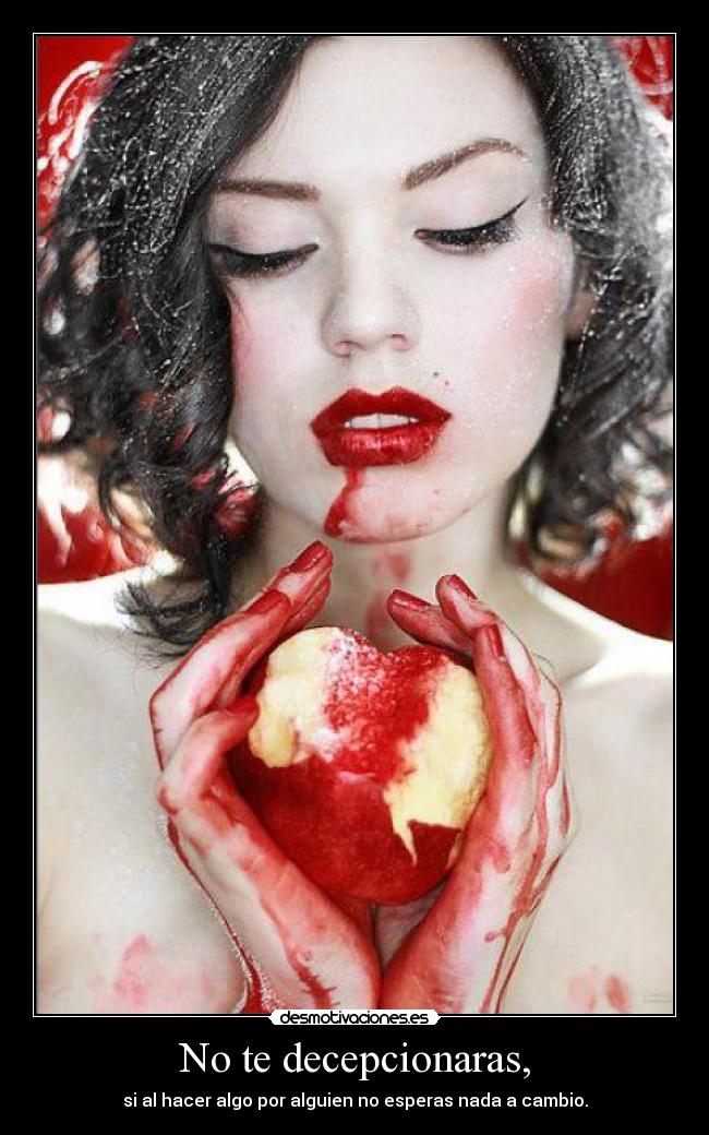 No te decepcionaras, - si al hacer algo por alguien no esperas nada a cambio.