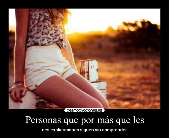 Personas que por más que les - des explicaciones siguen sin comprender.