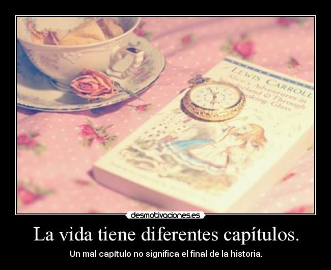 La vida tiene diferentes capítulos. - Un mal capítulo no significa el final de la historia.