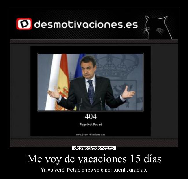 Me voy de vacaciones 15 días - Ya volveré. Petaciones solo por tuenti, gracias.