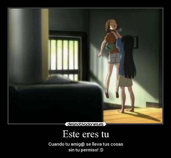 Este eres tu - Cuando tu amig@ se lleva tus cosas
sin tu permiso! :D