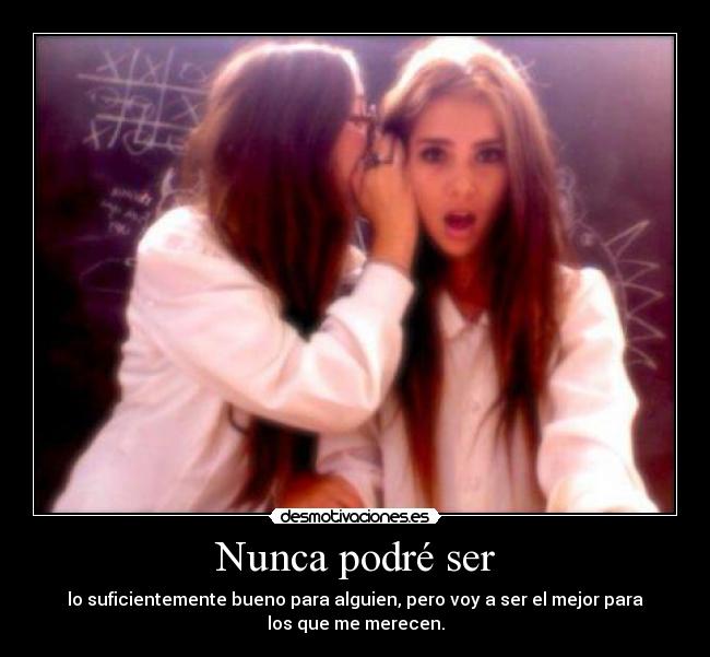 Nunca podré ser - lo suficientemente bueno para alguien, pero voy a ser el mejor para
los que me merecen.