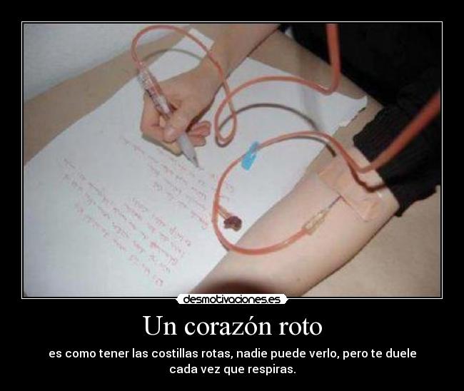Un corazón roto - es como tener las costillas rotas, nadie puede verlo, pero te duele
cada vez que respiras.