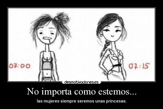 No importa como estemos... - las mujeres siempre seremos unas princesas.