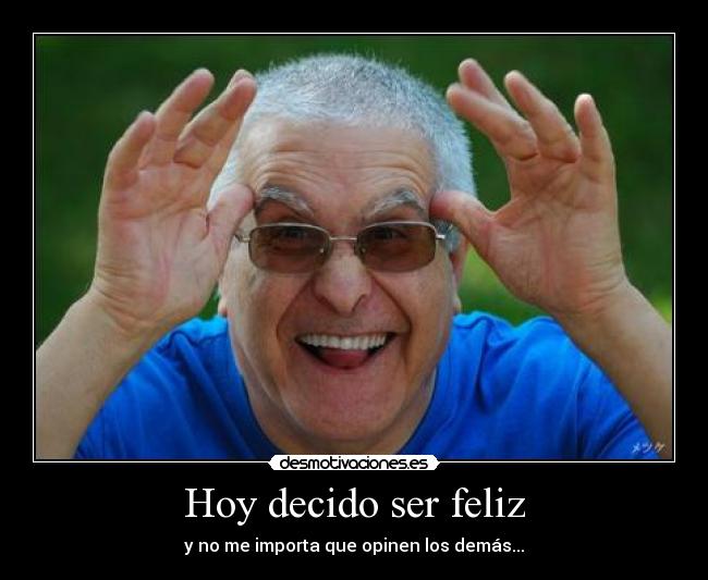 Hoy decido ser feliz - y no me importa que opinen los demás...