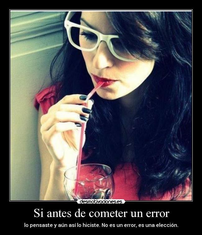 Si antes de cometer un error - lo pensaste y aún así lo hiciste. No es un error, es una elección.
