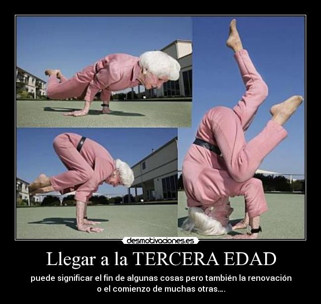 Llegar a la TERCERA EDAD - puede significar el fin de algunas cosas pero también la renovación
o el comienzo de muchas otras….