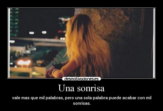 Una sonrisa - vale mas que mil palabras, pero una sola palabra puede acabar con mil sonrisas.