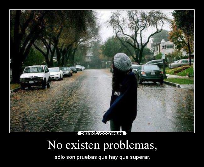 No existen problemas, - sólo son pruebas que hay que superar.
