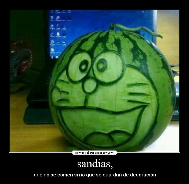 sandias, - que no se comen si no que se guardan de decoración